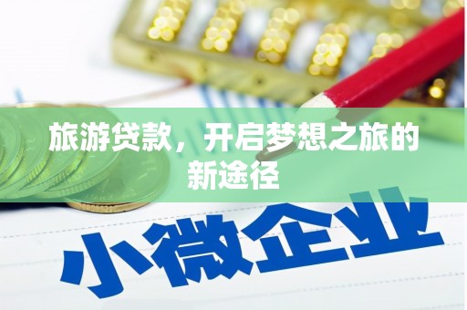 桓仁旅游贷款，开启梦想之旅的新途径
