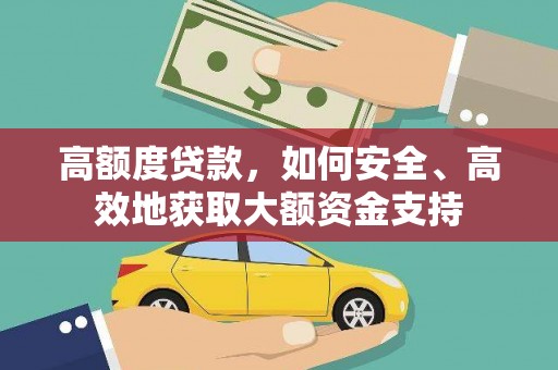 桓仁高额度贷款，如何安全、高效地获取大额资金支持