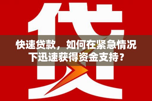 桓仁快速贷款，如何在紧急情况下迅速获得资金支持？