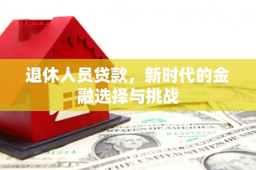 桓仁退休人员贷款，新时代的金融选择与挑战