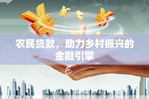 桓仁农民贷款，助力乡村振兴的金融引擎