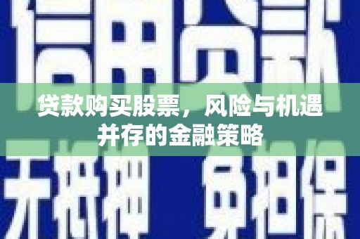 桓仁贷款购买股票，风险与机遇并存的金融策略