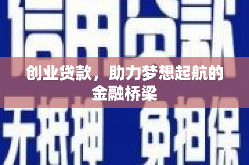 桓仁创业贷款，助力梦想起航的金融桥梁