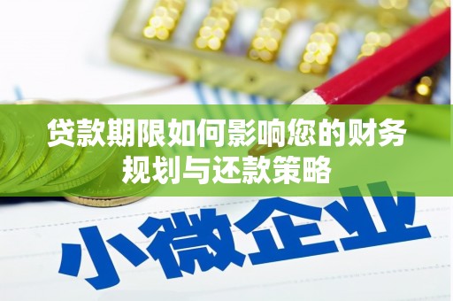 桓仁贷款期限如何影响您的财务规划与还款策略
