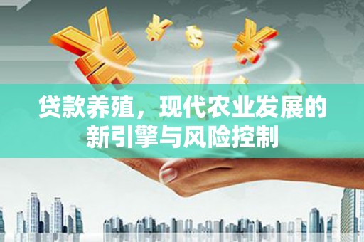 桓仁贷款养殖，现代农业发展的新引擎与风险控制