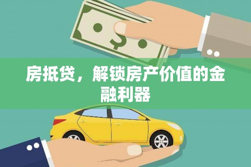 桓仁房抵贷，解锁房产价值的金融利器