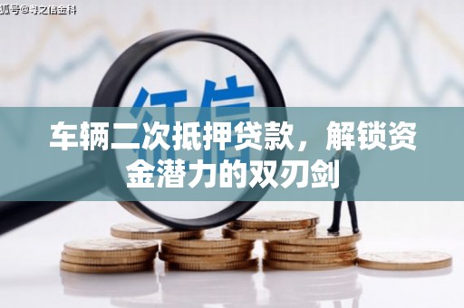 桓仁车辆二次抵押贷款，解锁资金潜力的双刃剑