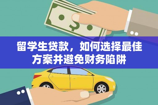 桓仁留学生贷款，如何选择最佳方案并避免财务陷阱