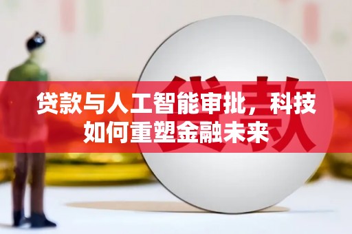 桓仁贷款与人工智能审批，科技如何重塑金融未来