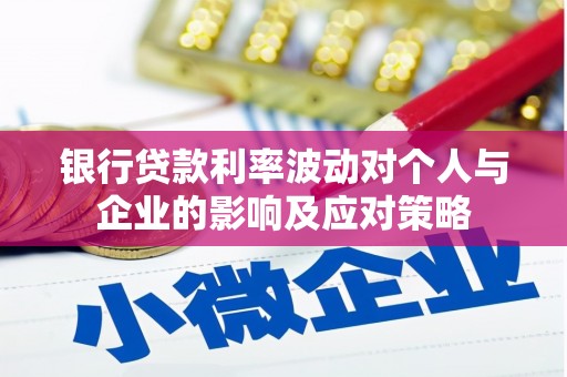桓仁银行贷款利率波动对个人与企业的影响及应对策略