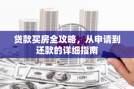 桓仁贷款买房全攻略，从申请到还款的详细指南