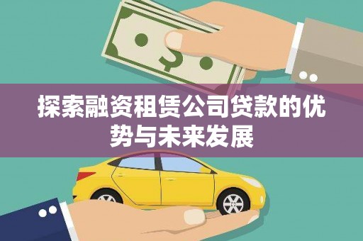 桓仁探索融资租赁公司贷款的优势与未来发展