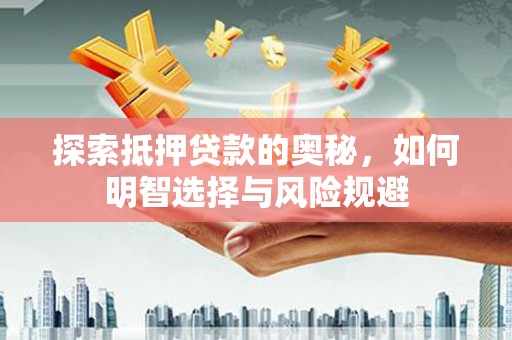 桓仁探索抵押贷款的奥秘，如何明智选择与风险规避