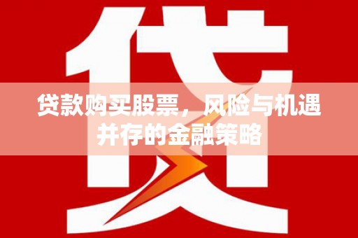 桓仁贷款购买股票，风险与机遇并存的金融策略