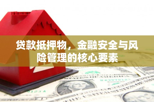 桓仁贷款抵押物，金融安全与风险管理的核心要素