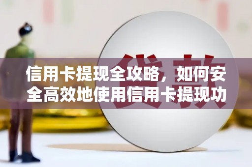 桓仁信用卡提现全攻略，如何安全高效地使用信用卡提现功能