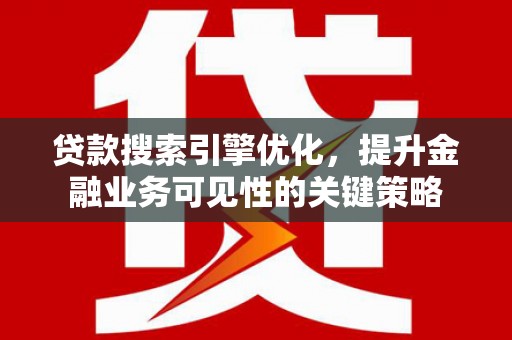 桓仁贷款搜索引擎优化，提升金融业务可见性的关键策略