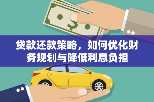 桓仁贷款还款策略，如何优化财务规划与降低利息负担
