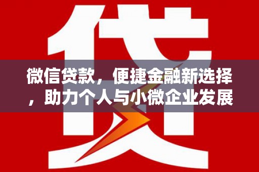 桓仁微信贷款，便捷金融新选择，助力个人与小微企业发展