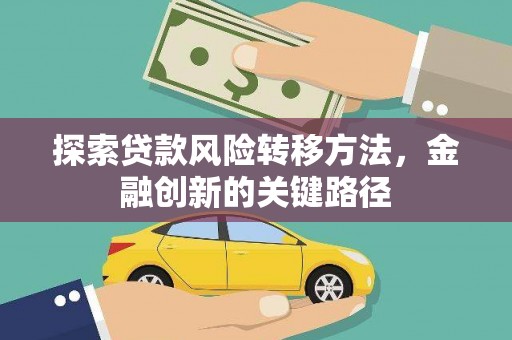 桓仁探索贷款风险转移方法，金融创新的关键路径