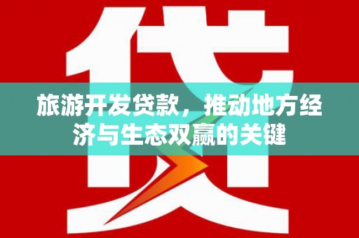 桓仁旅游开发贷款，推动地方经济与生态双赢的关键