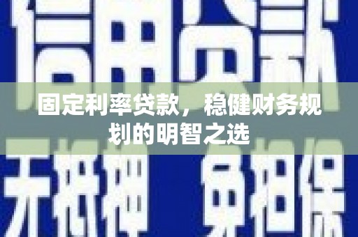 桓仁固定利率贷款，稳健财务规划的明智之选
