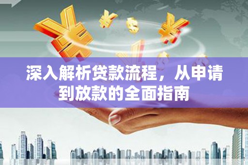 桓仁深入解析贷款流程，从申请到放款的全面指南