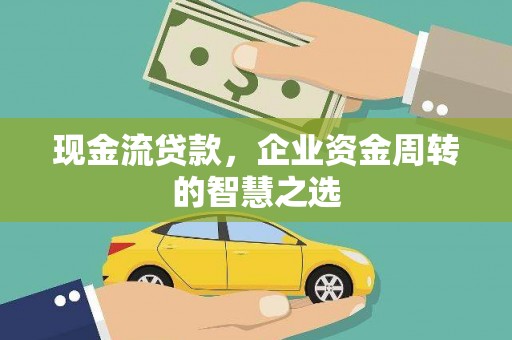 桓仁现金流贷款，企业资金周转的智慧之选