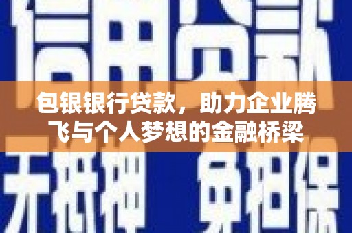 桓仁包银银行贷款，助力企业腾飞与个人梦想的金融桥梁