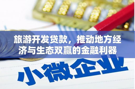 桓仁旅游开发贷款，推动地方经济与生态双赢的金融利器