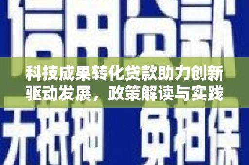 桓仁科技成果转化贷款助力创新驱动发展，政策解读与实践探索