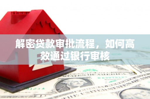 桓仁解密贷款审批流程，如何高效通过银行审核