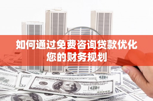 桓仁如何通过免费咨询贷款优化您的财务规划