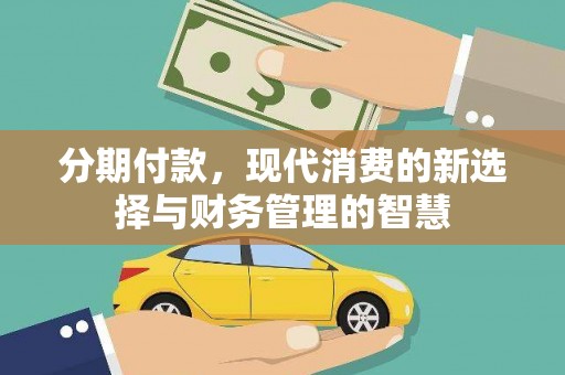 桓仁分期付款，现代消费的新选择与财务管理的智慧