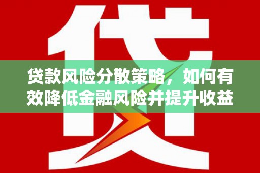 桓仁贷款风险分散策略，如何有效降低金融风险并提升收益