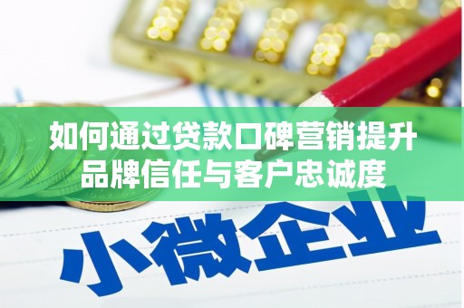桓仁如何通过贷款口碑营销提升品牌信任与客户忠诚度