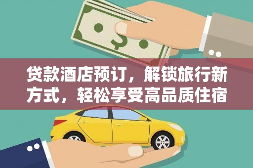 桓仁贷款酒店预订，解锁旅行新方式，轻松享受高品质住宿