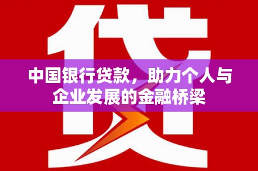 桓仁中国银行贷款，助力个人与企业发展的金融桥梁