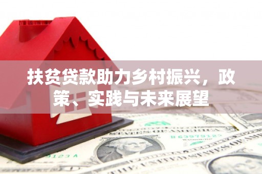 桓仁扶贫贷款助力乡村振兴，政策、实践与未来展望