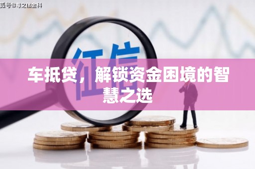 桓仁车抵贷，解锁资金困境的智慧之选