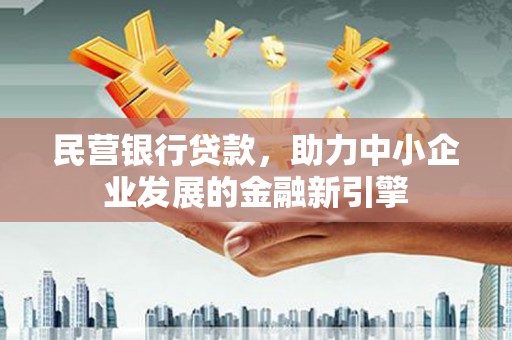 桓仁民营银行贷款，助力中小企业发展的金融新引擎