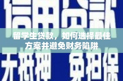 桓仁留学生贷款，如何选择最佳方案并避免财务陷阱