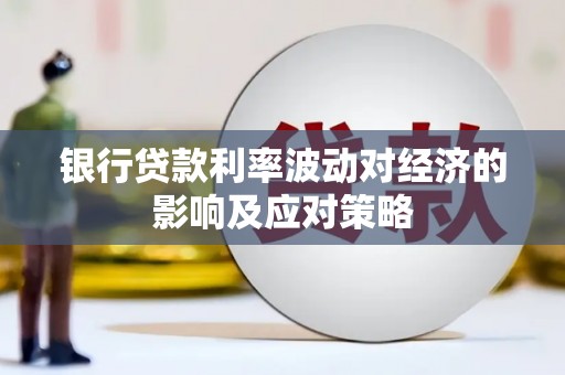 桓仁银行贷款利率波动对经济的影响及应对策略