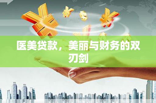 桓仁医美贷款，美丽与财务的双刃剑