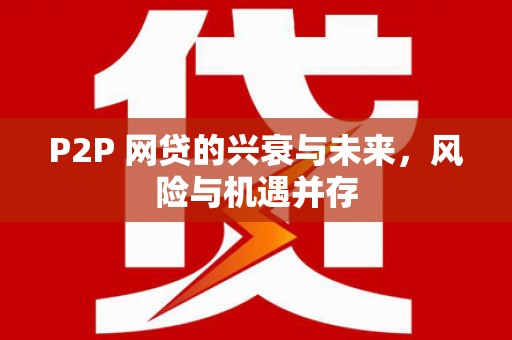 桓仁P2P 网贷的兴衰与未来，风险与机遇并存