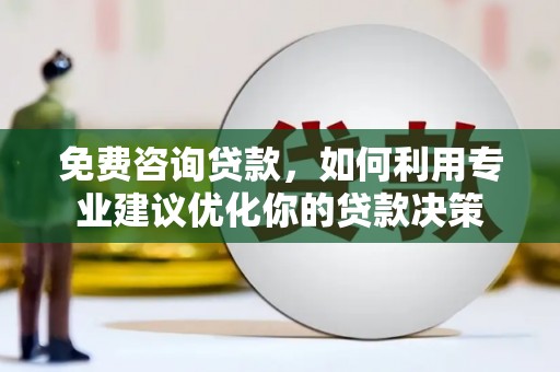 桓仁免费咨询贷款，如何利用专业建议优化你的贷款决策